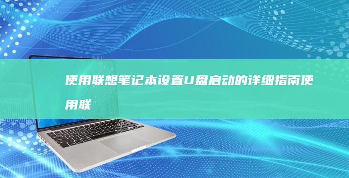 使用联想笔记本设置U盘启动的详细指南 (使用联想笔记本开腾讯会议时摄像头自动调整怎么关闭)