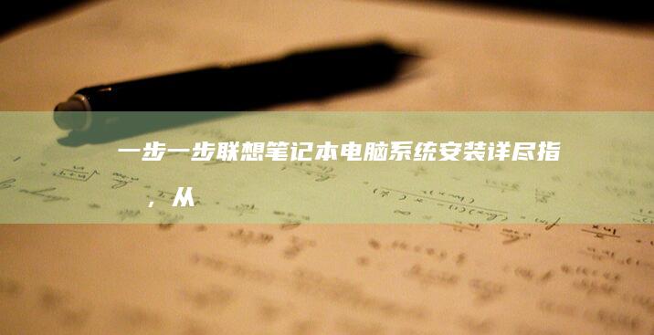 一步一步：联想笔记本电脑系统安装详尽指南，从准备到完成 (一步一步对应)