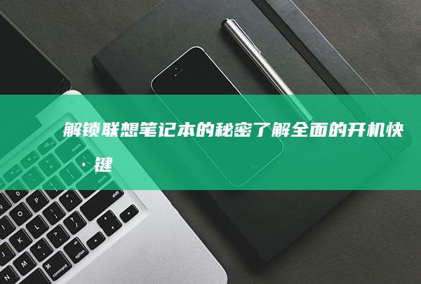 解锁联想笔记本的秘密：了解全面的开机快捷键 (解锁联想笔记本电脑触摸板)