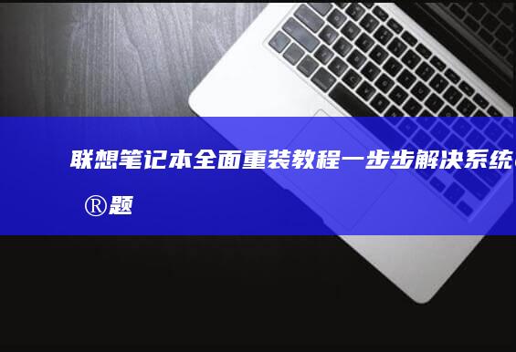 联想笔记本全面重装教程：一步步解决系统问题 (联想笔记本全屏按什么键)