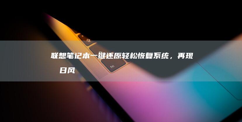 联想笔记本一键还原：轻松恢复系统，再现昔日风采 (联想笔记本一键恢复怎么操作)