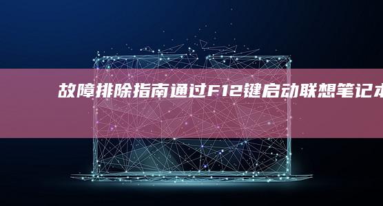 故障排除指南：通过 F12 键启动联想笔记本的 BIOS 设置 (故障排除指南英语)