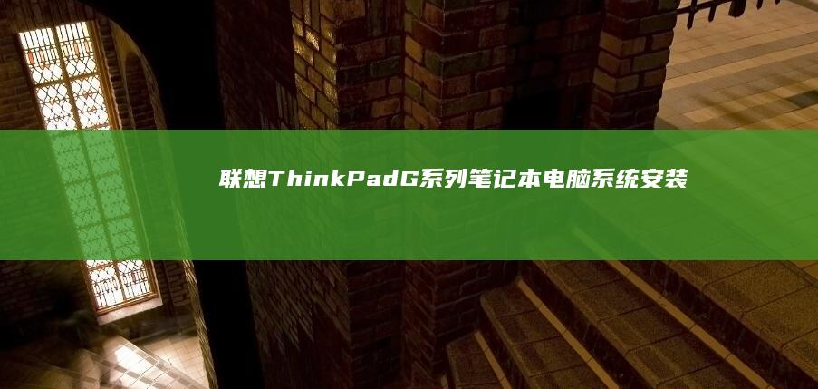 联想 ThinkPad G 系列笔记本电脑系统安装综合指南 (联想thinkpad)