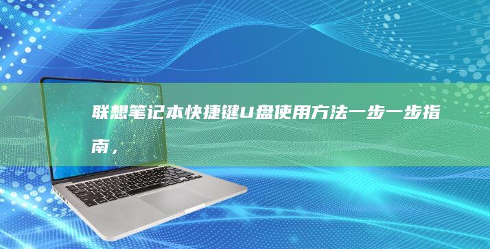 联想笔记本快捷键 U 盘使用方法：一步一步指南，告别复杂设置 (联想笔记本快捷键)