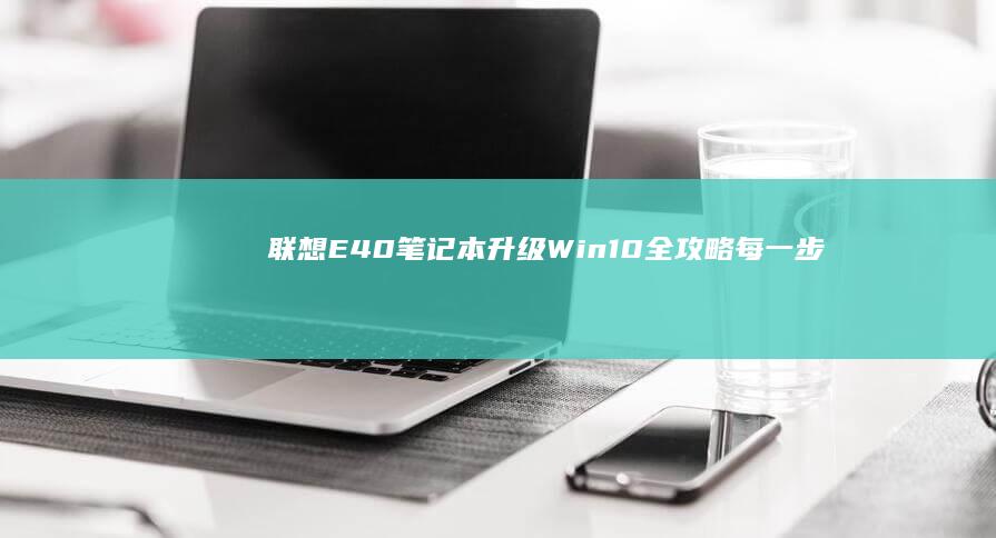 联想E40笔记本升级Win10全攻略：每一步详解 (联想e40笔记本是哪一年出的)