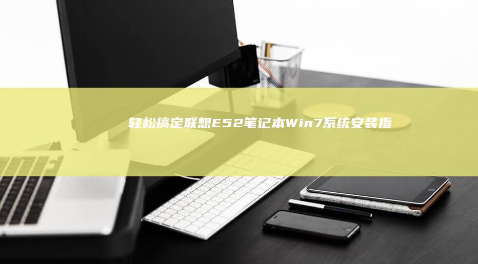 轻松搞定！联想E52笔记本Win7系统安装指南 (联app)