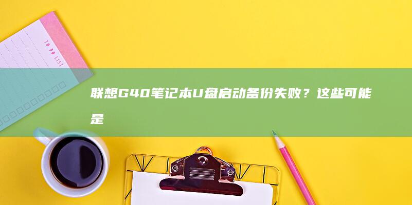 联想G40笔记本U盘启动备份失败？这些可能是问题所在！ (联想g40笔记本内存条参数)