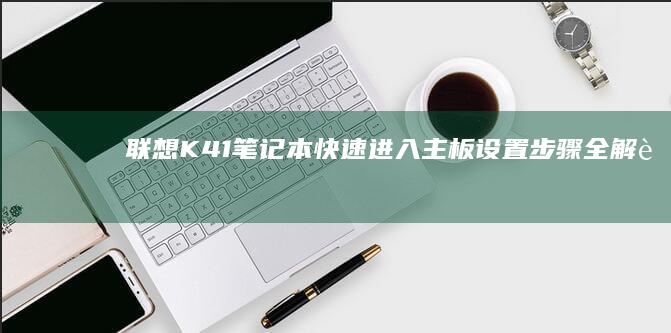 联想K41笔记本快速进入主板设置步骤全解 (联想k41笔记本)