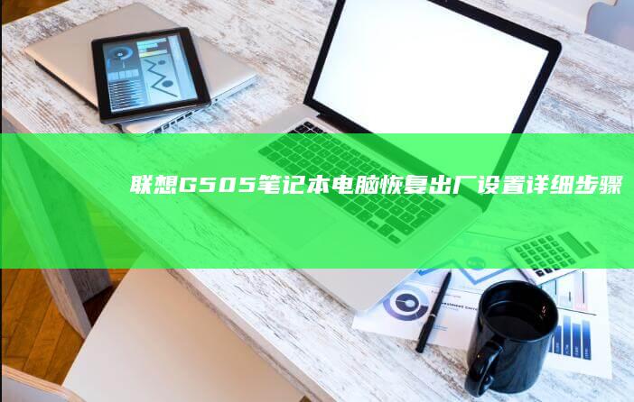 联想G505笔记本电脑恢复出厂设置详细步骤 (联想g505笔记本详细参数)