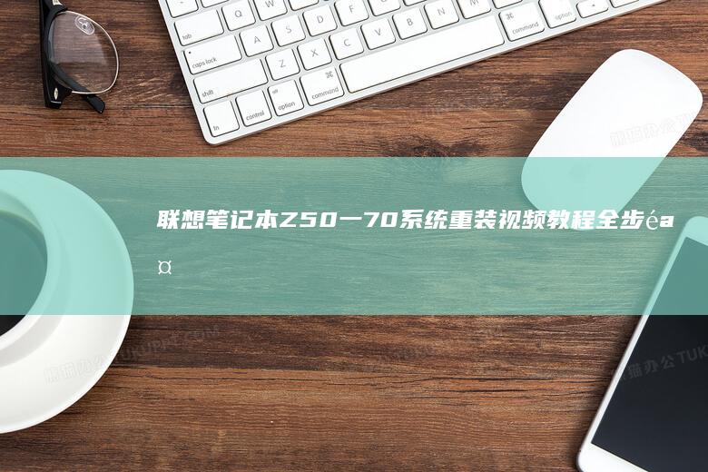 联想笔记本Z50一70系统重装视频教程全步骤详解 (联想笔记本z470配置参数)