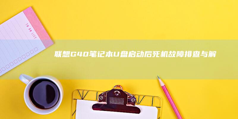 联想G40笔记本U盘启动后死机：故障排查与解决之道 (联想g40笔记本内存条参数)