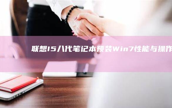 联想I5八代笔记本预装Win7：性能与操作体验的完美融合 (联想i5八代笔记本怎么样)