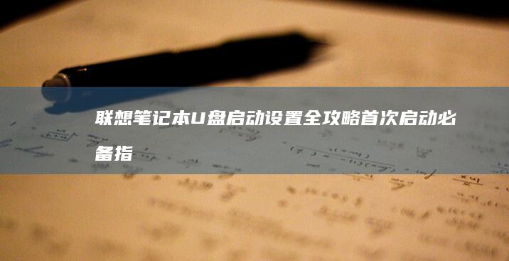 联想笔记本U盘启动设置全攻略：首次启动必备指南 (联想笔记本u盘启动按哪个键)