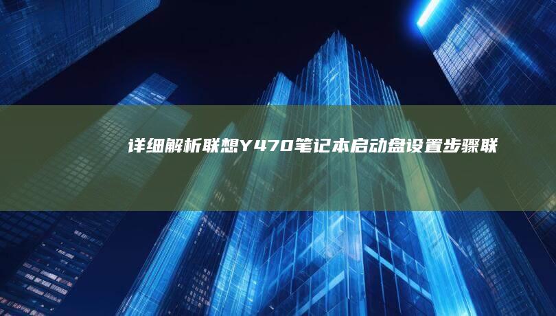 详细解析联想Y470笔记本启动盘设置步骤 (联想解释)