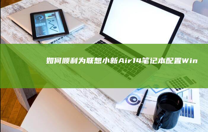 如何顺利为联想小新Air14笔记本配置Win10系统 (如何顺利为联合国捐款)