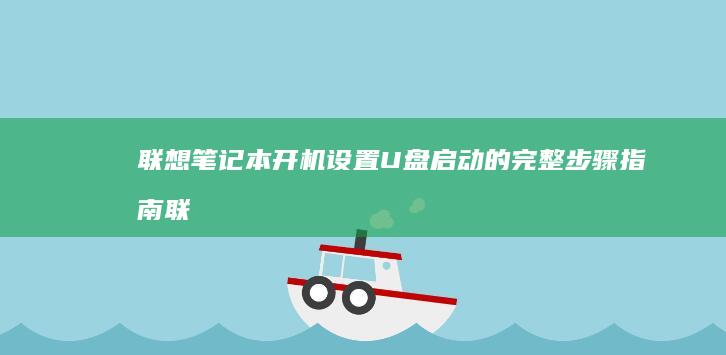 联想笔记本开机设置U盘启动的完整步骤指南 (联想笔记本开机黑屏无反应)