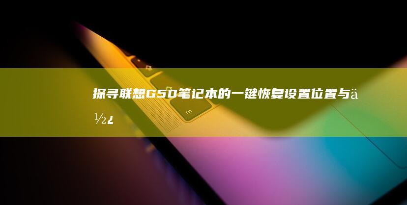 探寻联想G50笔记本的一键恢复设置：位置与使用技巧大揭秘 (联想 g5)