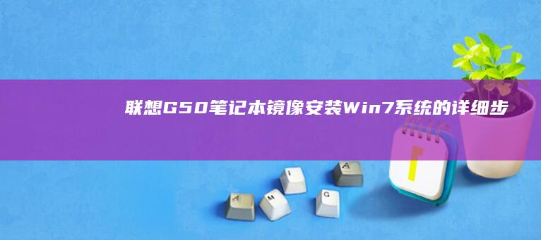 联想G50笔记本镜像安装Win7系统的详细步骤与注意事项 (联想g50笔记本wifi开关在哪)