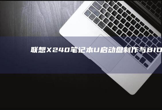 联想X240笔记本U启动盘制作与BIOS设置全攻略 (联想x240笔记本是哪一年出的)