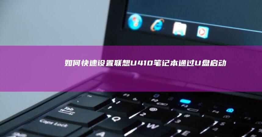 如何快速设置联想U410笔记本通过U盘启动——掌握这个快捷键至关重要 (如何快速设置目录)