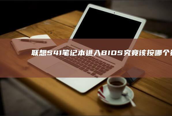 联想S41笔记本进入BIOS究竟该按哪个键？ (联想s41笔记本u盘启动快捷键)