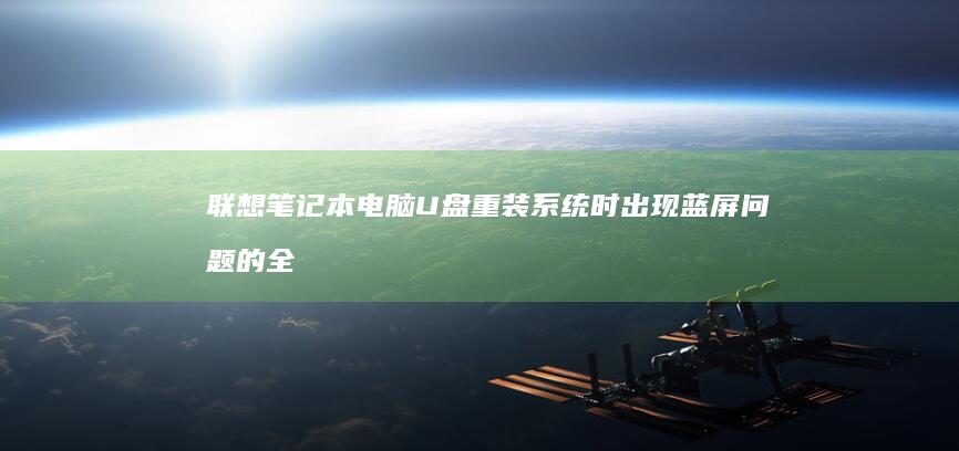 联想笔记本电脑U盘重装系统时出现蓝屏问题的全面解决方案 (联想笔记本电脑售后维修服务网点)