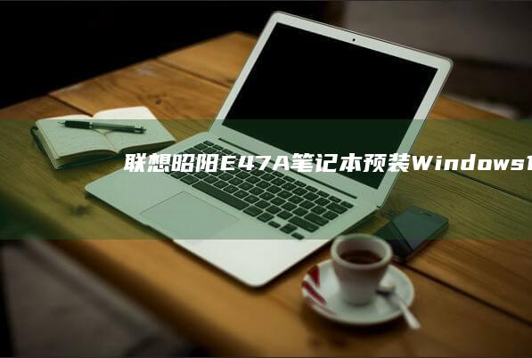 联想昭阳E47A笔记本预装Windows 10使用体验分享 (联想昭阳e4-iml)