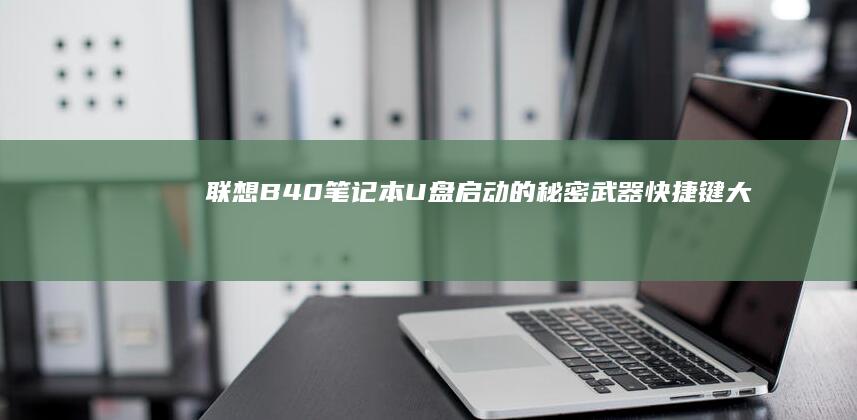 联想B40笔记本U盘启动的秘密武器：快捷键大揭秘 (联想b40笔记本)