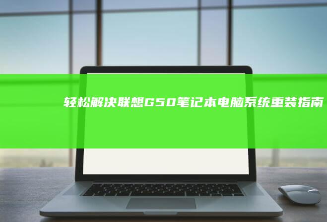 轻松解决！联想G50笔记本电脑系统重装指南 (联???)