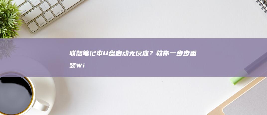 联想笔记本U盘启动无反应？教你一步步重装Win7系统 (联想笔记本u盘启动按哪个键)