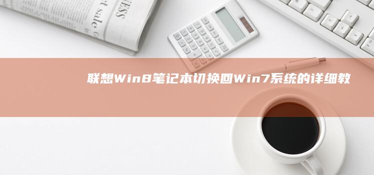 联想Win8笔记本切换回Win7系统的详细教程 (联想win8.1怎么升级成win10)