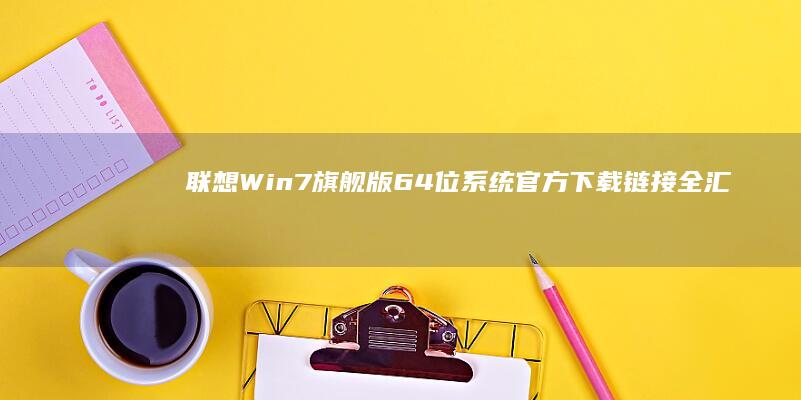 联想Win7旗舰版64位系统官方下载链接全汇总 (联想win7如何进入bios界面)