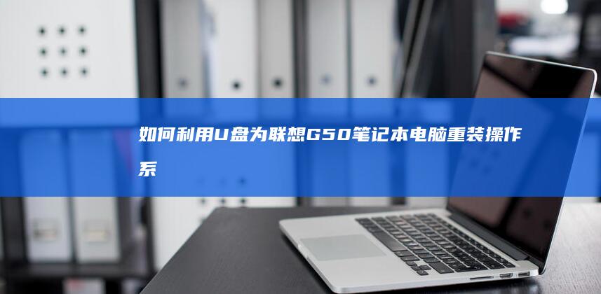 如何利用U盘为联想G50笔记本电脑重装操作系统 (如何利用u盘安装系统)