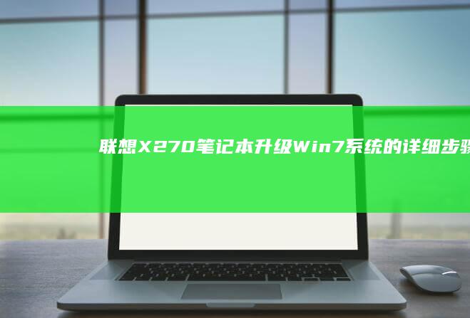 联想X270笔记本升级Win7系统的详细步骤 (联想x270是哪一年产的)