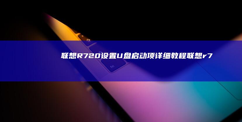 联想R720设置U盘启动项详细教程 (联想r720是哪一年的产品)