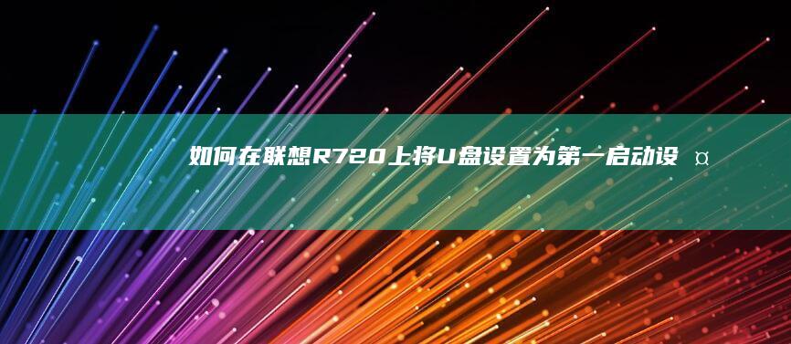 如何在联想R720上将U盘设置为第一启动设备 (如何在联想官网下载驱动程序)