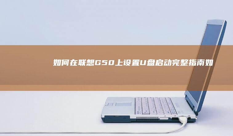 如何在联想G50上设置U盘启动：完整指南 (如何在联想官网下载驱动程序)