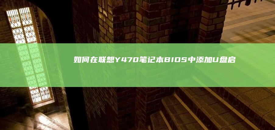 如何在联想Y470笔记本BIOS中添加U盘启动项 (如何在联想y700上安装谷歌商店应用)