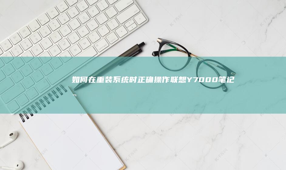 如何在重装系统时正确操作联想Y7000笔记本的按键 (如何在重装系统之前保存文件)