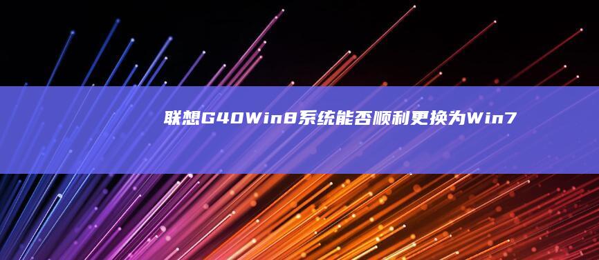 联想G40 Win8系统能否顺利更换为Win7系统？ (联想g40无线网卡开关怎么开启)