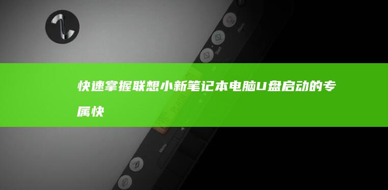 快速掌握！联想小新笔记本电脑U盘启动的专属快捷键 (联立技巧)