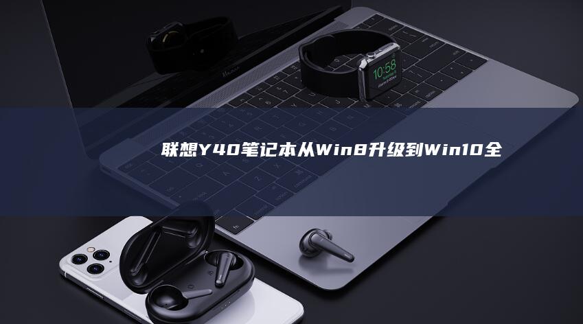 联想Y40笔记本从Win8升级到Win10全攻略 (联想Y40笔记本)