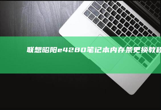 联想昭阳e42-80笔记本内存条更换教程与注意事项 (联想昭阳e4-iml)