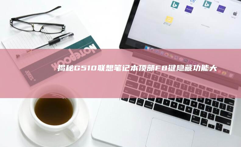 揭秘G510联想笔记本顶部F8键：隐藏功能大曝光 (揭秘企业家成功秘籍)