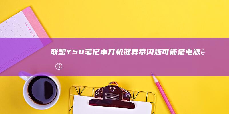 联想Y50笔记本开机键异常闪烁：可能是电源问题还是主板故障？ (联想y50笔记本加装固态硬盘教程)