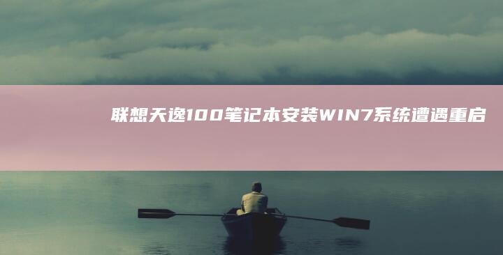 联想天逸100笔记本安装WIN7系统遭遇重启问题的全面解析 (联想天逸100笔记本参数)