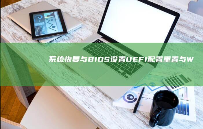 系统恢复与BIOS设置：UEFI配置重置与Windows恢复环境实操详解 (系统恢复与重建培训内容)