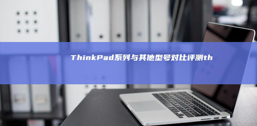 ThinkPad系列与其他型号对比评测 (thinkplus)