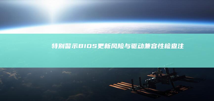 特别警示：BIOS更新风险与驱动兼容性检查注意事项（含数据备份指引） (特别警示是什么意思)