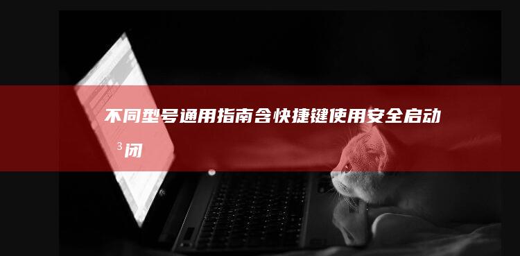 不同型号通用指南：含快捷键使用、安全启动关闭及Legacy/UEFI模式切换的U盘启动教程 (不同型号通用手机)